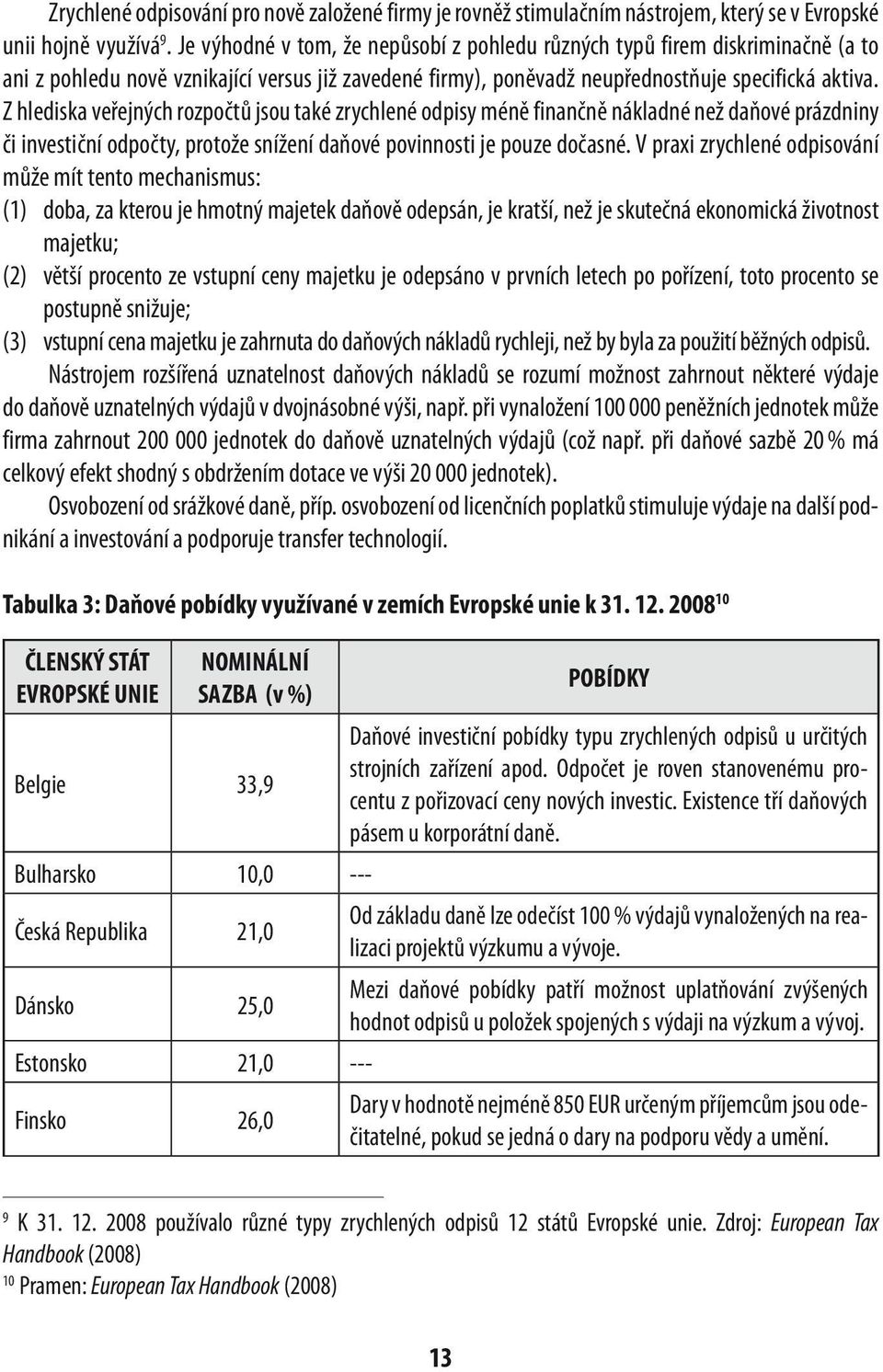 Z hlediska veřejných rozpočtů jsou také zrychlené odpisy méně finančně nákladné než daňové prázdniny či investiční odpočty, protože snížení daňové povinnosti je pouze dočasné.