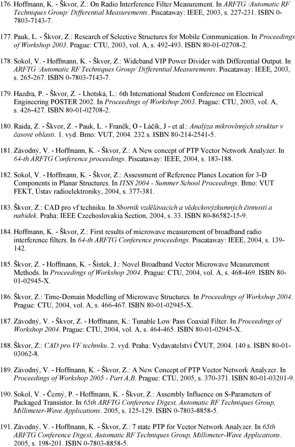 - Hoffmann, K. - Škvor, Z.: Wideband VIP Power Divider with Differential Output. In ARFTG /Automatic RF Techniques Group/ Differential Measurements. Piscataway: IEEE, 2003, s. 265-267.