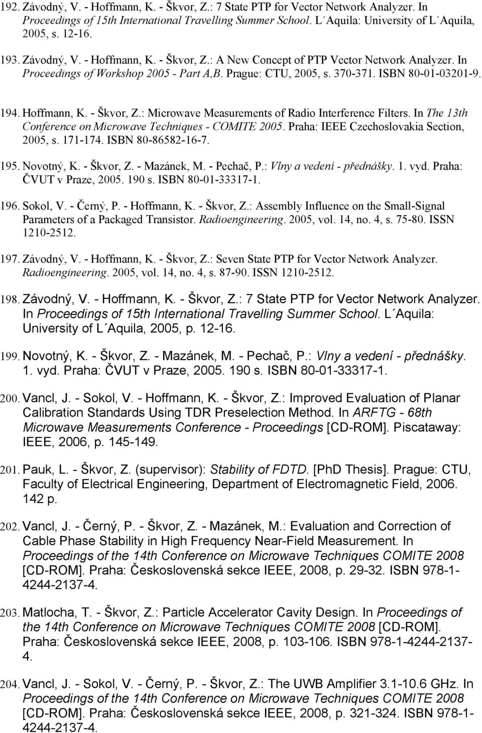 Hoffmann, K. - Škvor, Z.: Microwave Measurements of Radio Interference Filters. In The 13th Conference on Microwave Techniques - COMITE 2005. Praha: IEEE Czechoslovakia Section, 2005, s. 171-174.