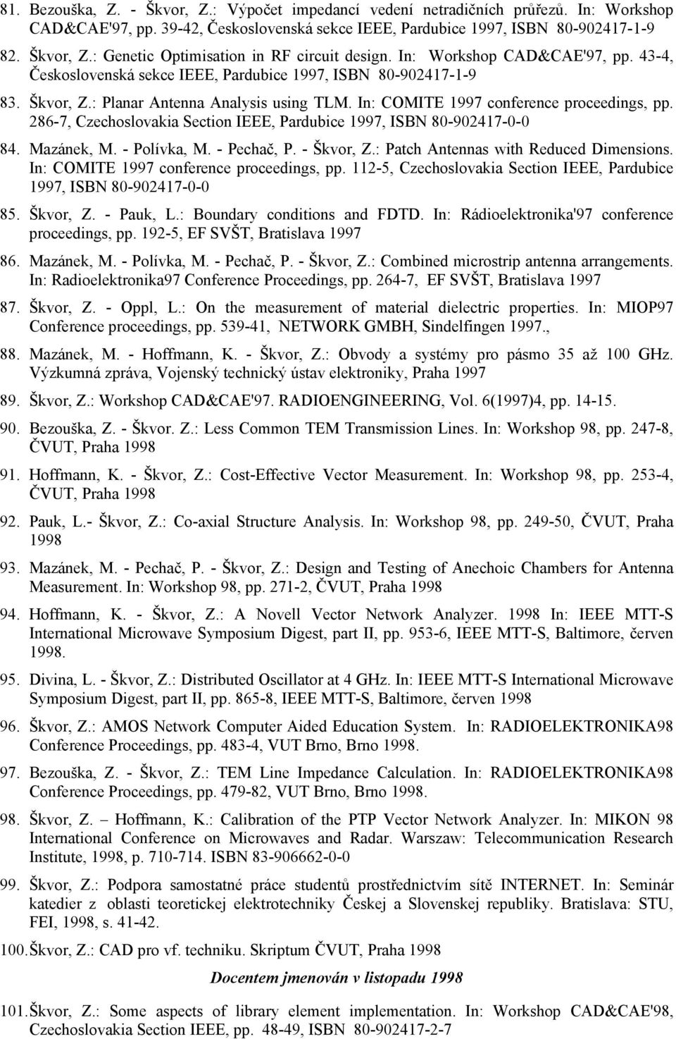 286-7, Czechoslovakia Section IEEE, Pardubice 1997, ISBN 80-902417-0-0 84. Mazánek, M. - Polívka, M. - Pechač, P. - Škvor, Z.: Patch Antennas with Reduced Dimensions.