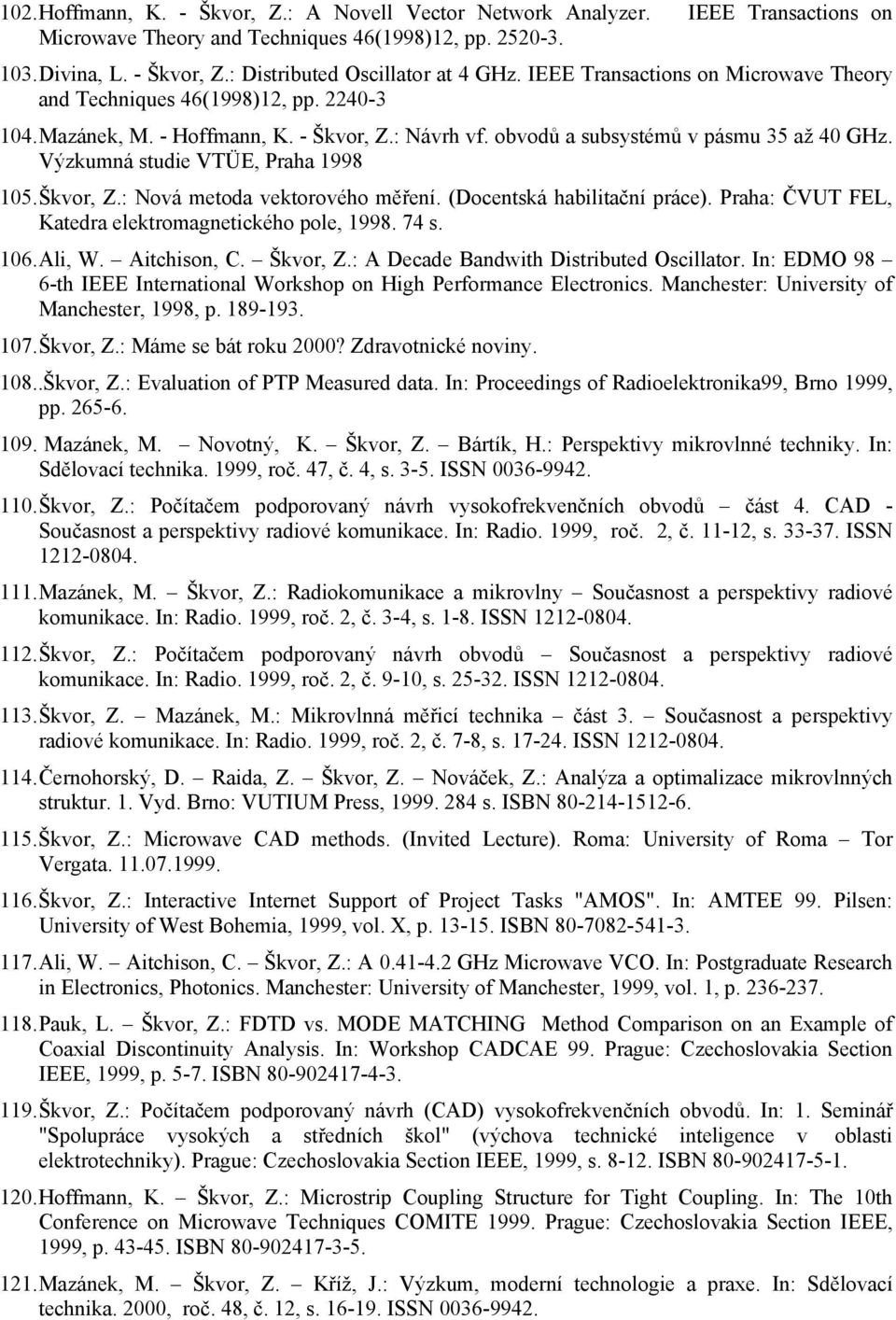 Výzkumná studie VTÜE, Praha 1998 105. Škvor, Z.: Nová metoda vektorového měření. (Docentská habilitační práce). Praha: ČVUT FEL, Katedra elektromagnetického pole, 1998. 74 s. 106. Ali, W.