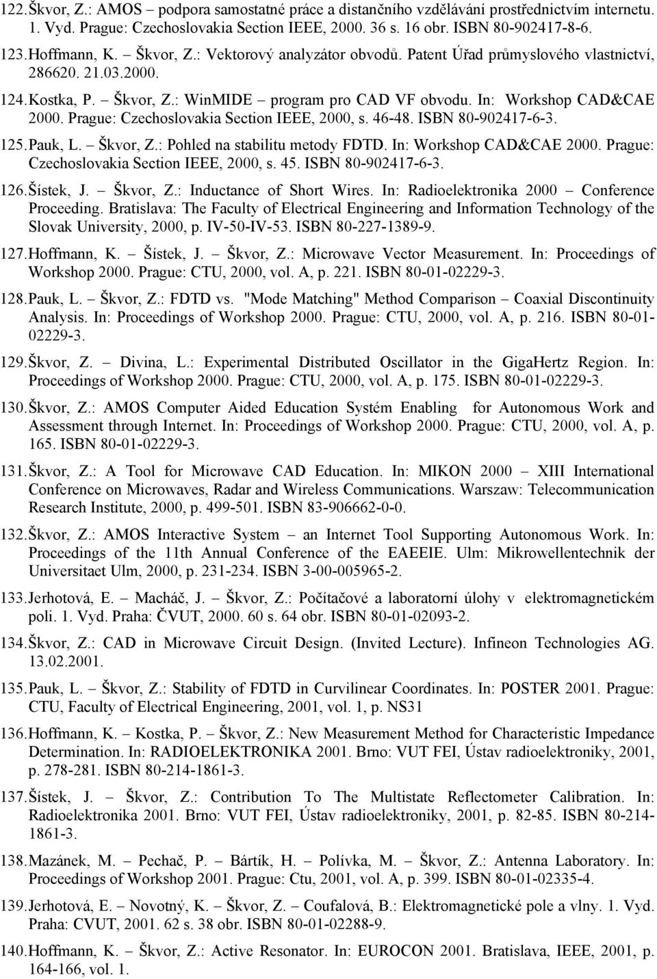 Prague: Czechoslovakia Section IEEE, 2000, s. 46-48. ISBN 80-902417-6-3. 125. Pauk, L. Škvor, Z.: Pohled na stabilitu metody FDTD. In: Workshop CAD&CAE 2000.