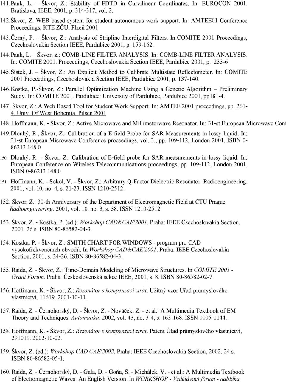 In:COMITE 2001 Proceedings, Czechoslovakia Section IEEE, Pardubice 2001, p. 159-162. 144. Pauk, L. Škvor, z.: COMB-LINE FILTER ANALYSIS. In: COMB-LINE FILTER ANALYSIS. In: COMITE 2001.