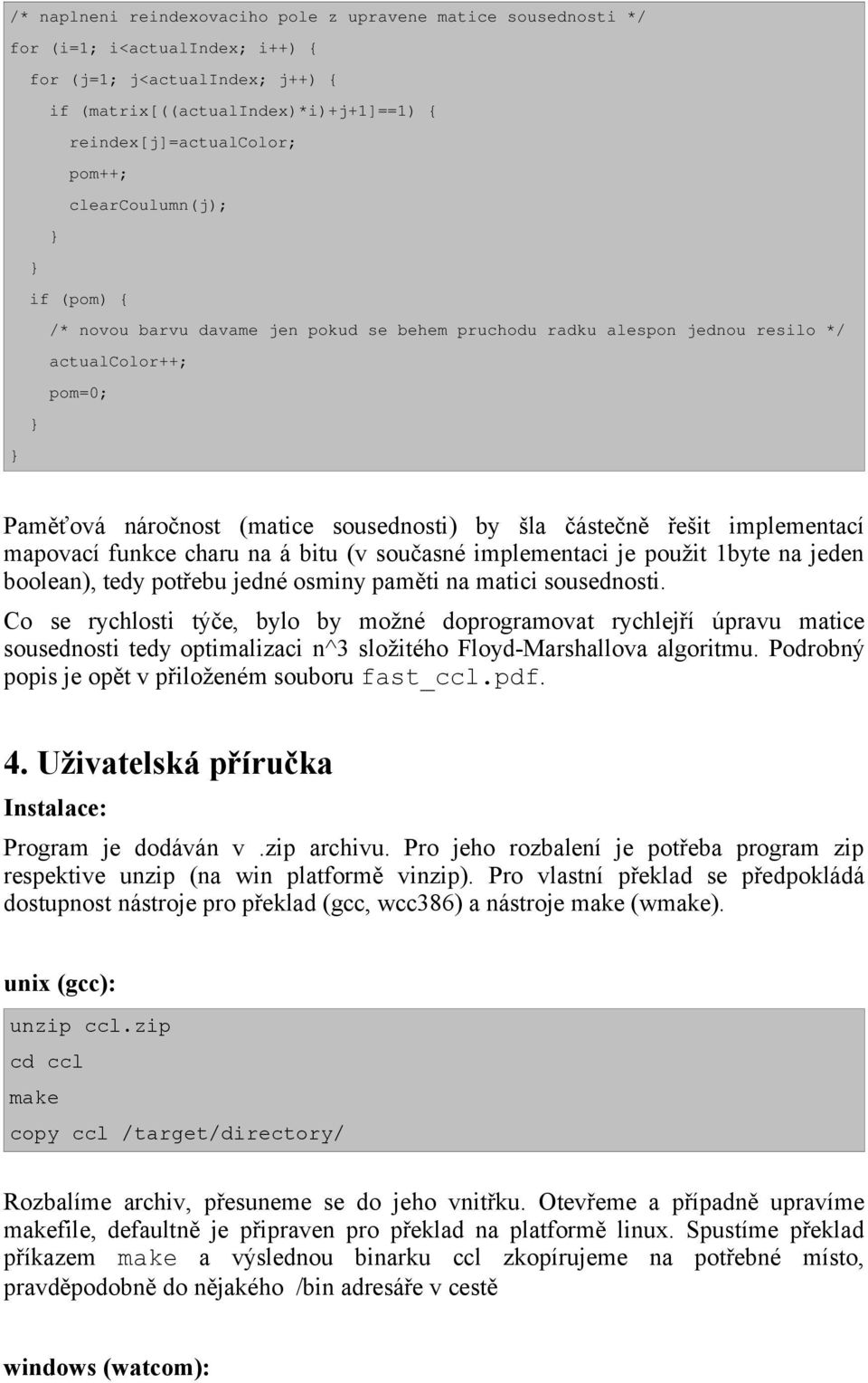 implementací mapovací funkce charu na á bitu (v současné implementaci je použit 1byte na jeden boolean), tedy potřebu jedné osminy paměti na matici sousednosti.