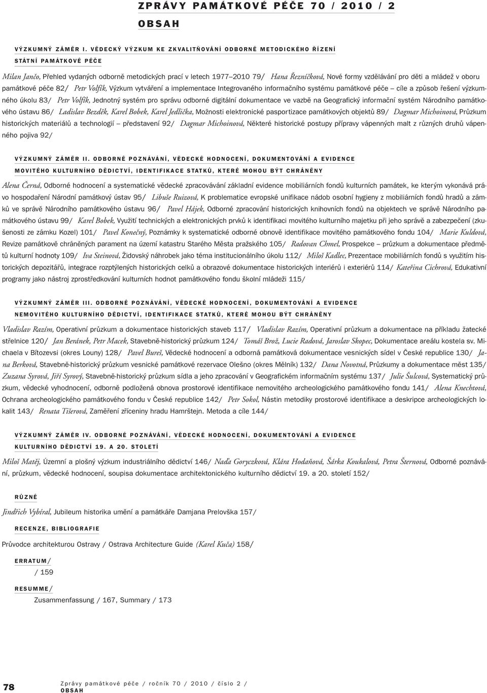 pro dûti a mládeï v oboru památkové péãe 82/ Petr Volfík, V zkum vytváfiení a implementace Integrovaného informaãního systému památkové péãe cíle a zpûsob fie ení v zkumného úkolu 83/ Petr Volfík,