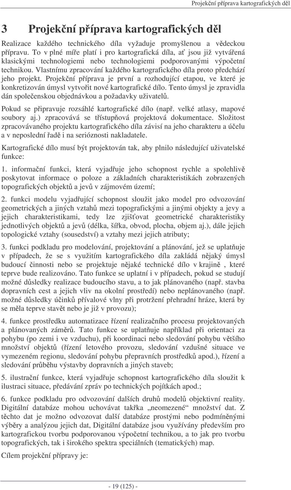 Vlastnímu zpracování každého kartografického díla proto pedchází jeho projekt. Projekní píprava je první a rozhodující etapou, ve které je konkretizován úmysl vytvoit nové kartografické dílo.