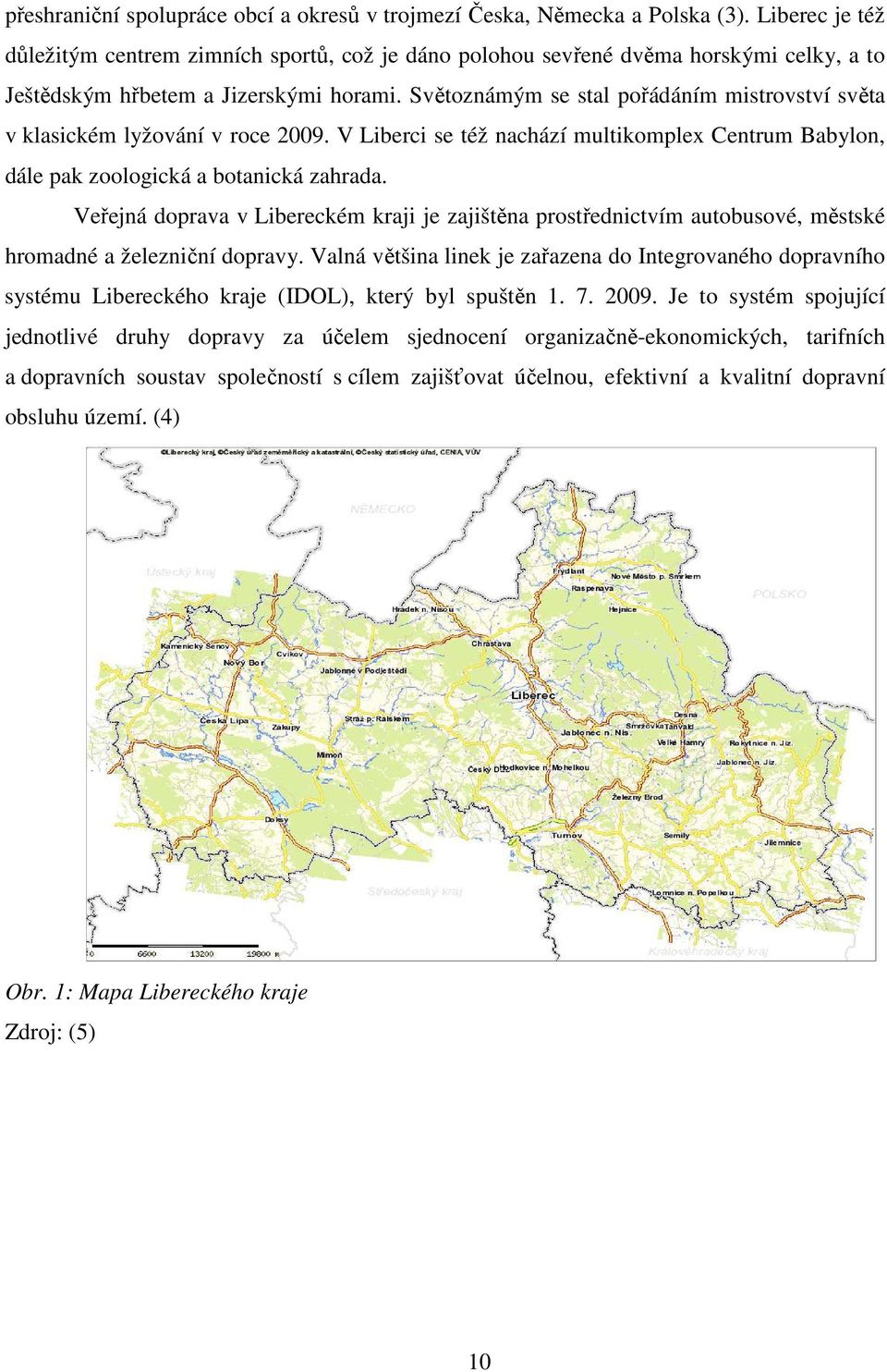 Světoznámým se stal pořádáním mistrovství světa v klasickém lyžování v roce 2009. V Liberci se též nachází multikomplex Centrum Babylon, dále pak zoologická a botanická zahrada.