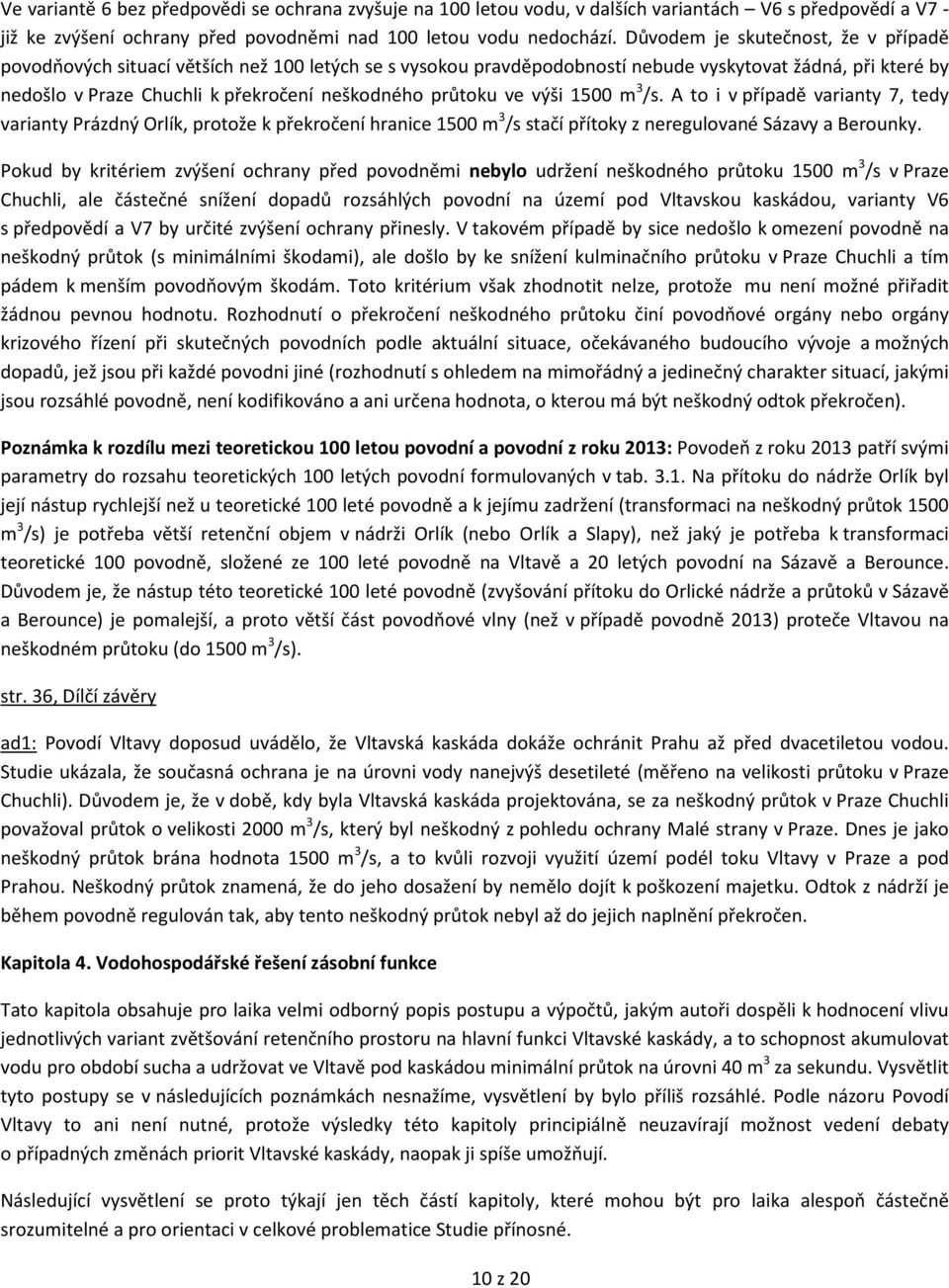 průtoku ve výši 1500 m 3 /s. A to i v případě varianty 7, tedy varianty Prázdný Orlík, protože k překročení hranice 1500 m 3 /s stačí přítoky z neregulované Sázavy a Berounky.