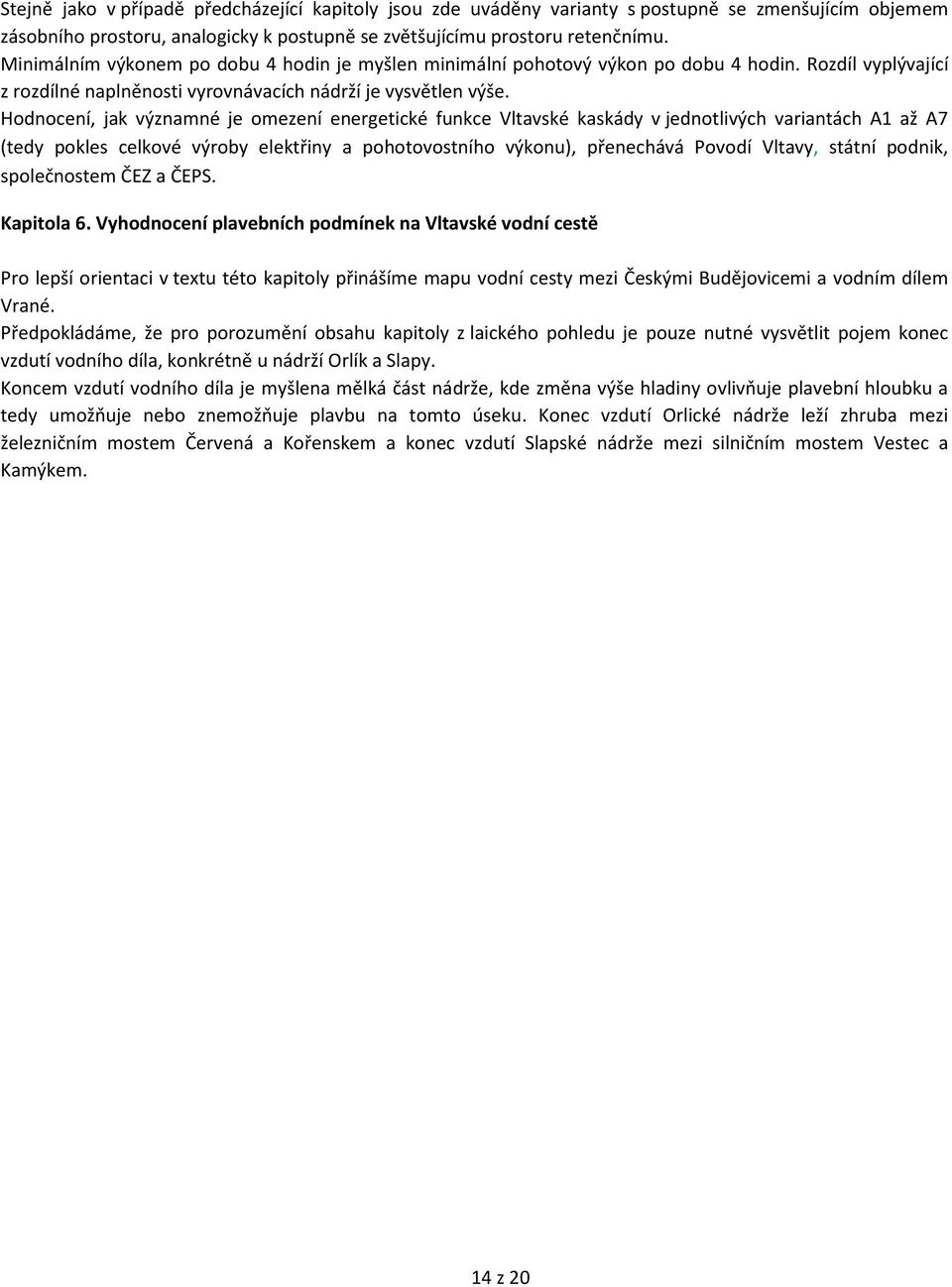 Hodnocení, jak významné je omezení energetické funkce Vltavské kaskády v jednotlivých variantách A1 až A7 (tedy pokles celkové výroby elektřiny a pohotovostního výkonu), přenechává Povodí Vltavy,