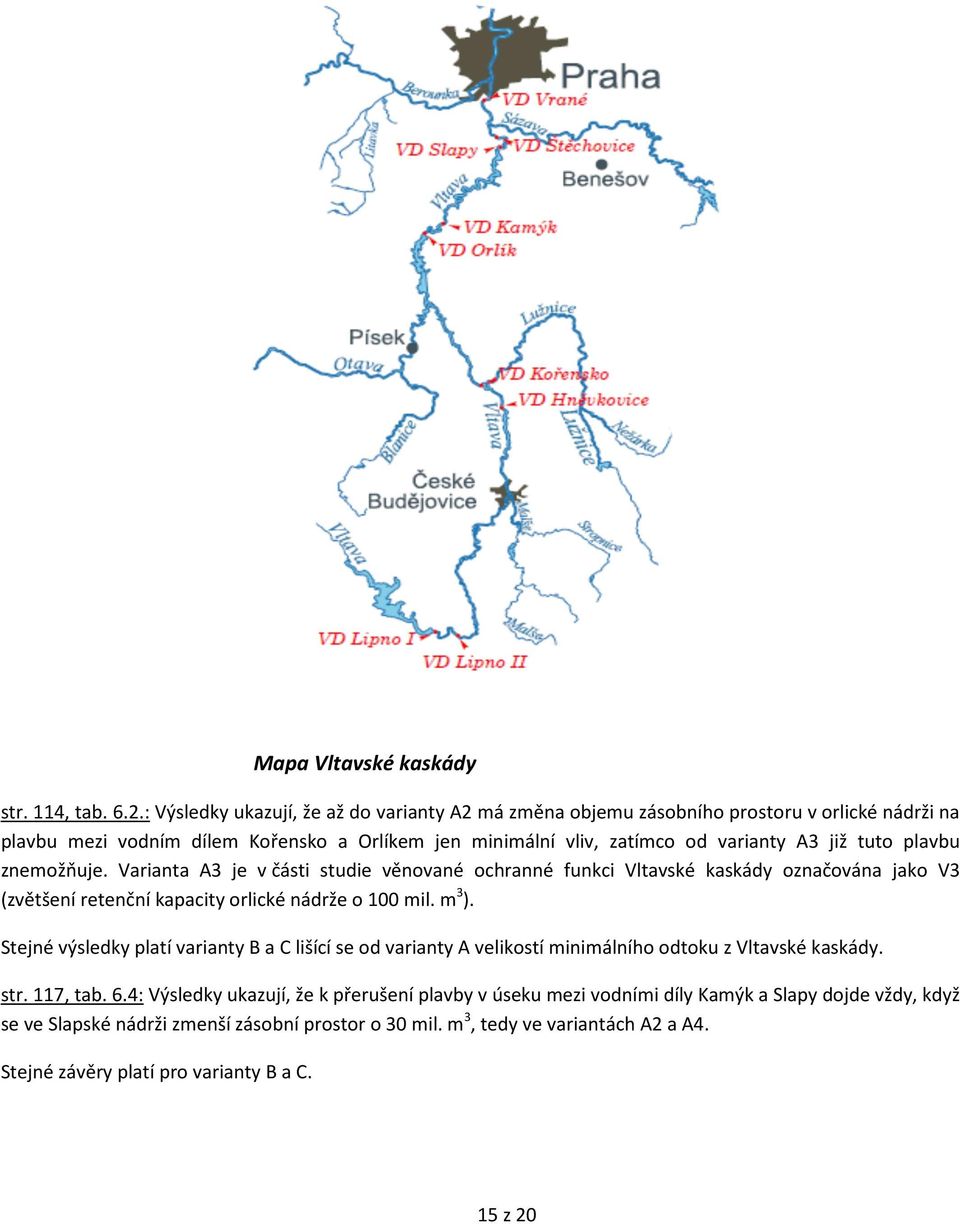 plavbu znemožňuje. Varianta A3 je v části studie věnované ochranné funkci Vltavské kaskády označována jako V3 (zvětšení retenční kapacity orlické nádrže o 100 mil. m 3 ).