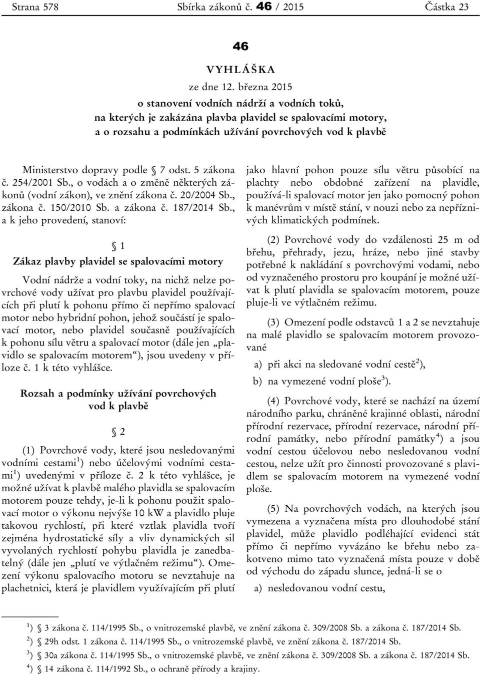 podle 7 odst. 5 zákona č. 254/2001 Sb., o vodách a o změně některých zákonů (vodní zákon), ve znění zákona č. 20/2004 Sb., zákona č. 150/2010 Sb. a zákona č. 187/2014 Sb.