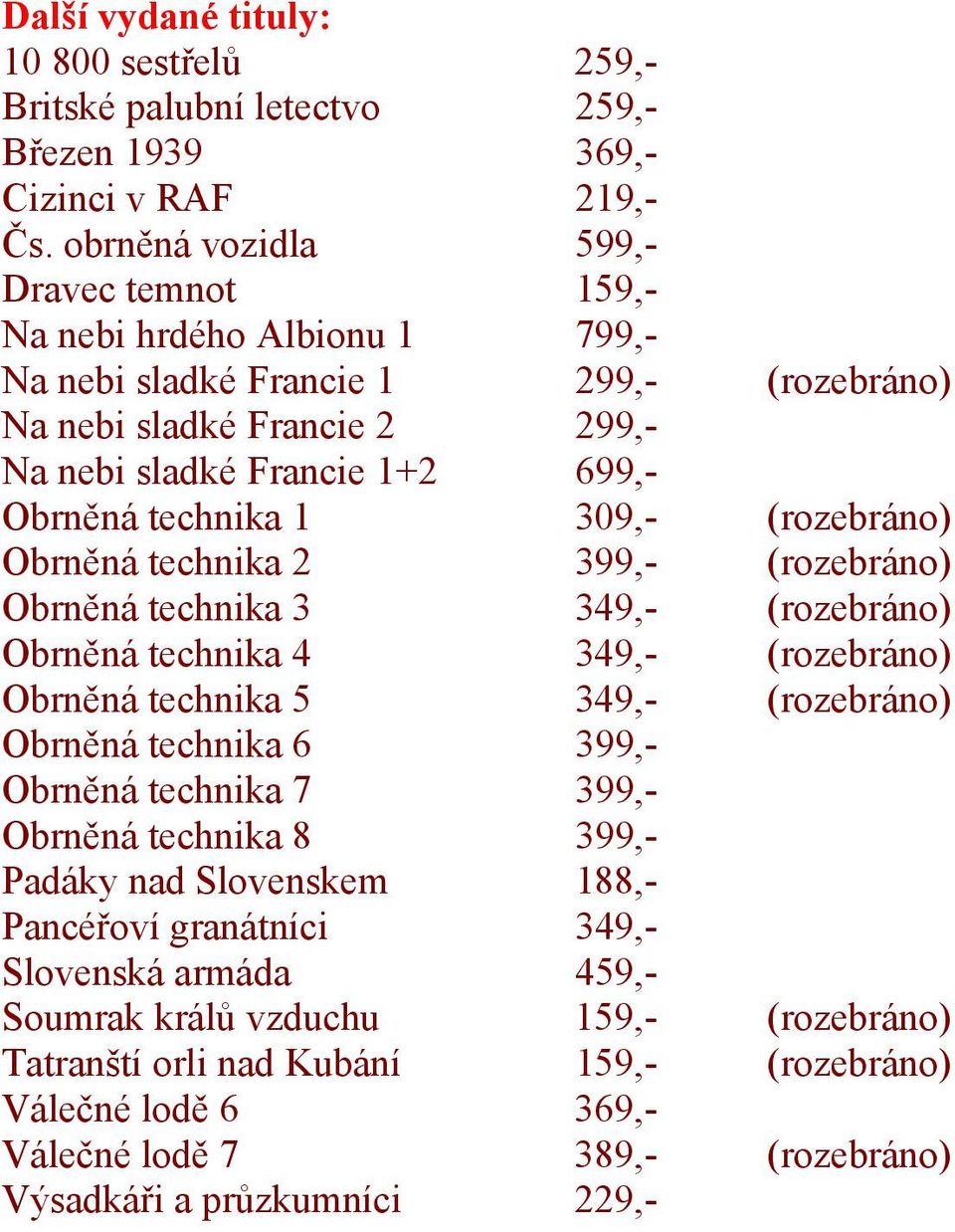 309,- (rozebráno) Obrněná technika 2 399,- (rozebráno) Obrněná technika 3 349,- (rozebráno) Obrněná technika 4 349,- (rozebráno) Obrněná technika 5 349,- (rozebráno) Obrněná technika 6 399,- Obrněná