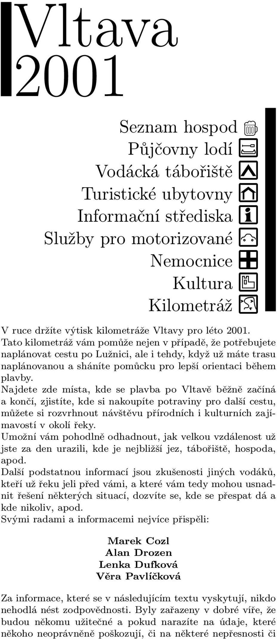 Najdete zde místa, kde se plavba po Vltavě běžně začíná a končí, zjistíte, kde si nakoupíte potraviny pro další cestu, můžete si rozvrhnout návštěvu přírodních i kulturních zajímavostí v okolí řeky.