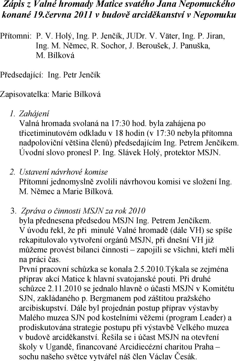 byla zahájena po třicetiminutovém odkladu v 18 hodin (v 17:30 nebyla přítomna nadpoloviční většina členů) předsedajícím Ing. Petrem Jenčíkem. Úvodní slovo pronesl P. Ing. Slávek Holý, protektor MSJN.