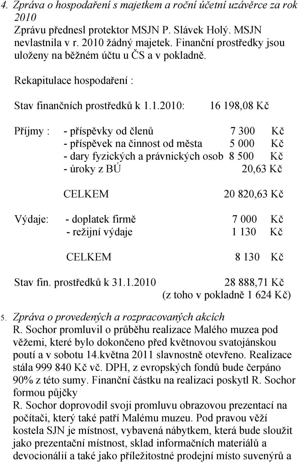 1.2010: 16 198,08 Kč Příjmy : - příspěvky od členů 7 300 Kč - příspěvek na činnost od města 5 000 Kč - dary fyzických a právnických osob 8 500 Kč - úroky z BÚ 20,63 Kč CELKEM 20 820,63 Kč Výdaje: -