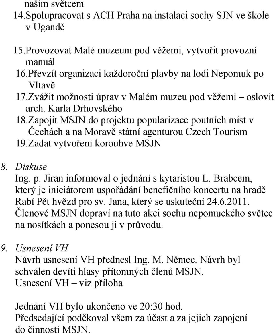 Zapojit MSJN do projektu popularizace poutních míst v Čechách a na Moravě státní agenturou Czech Tourism 19.Zadat vytvoření korouhve MSJN 8. Diskuse Ing. p. Jiran informoval o jednání s kytaristou L.