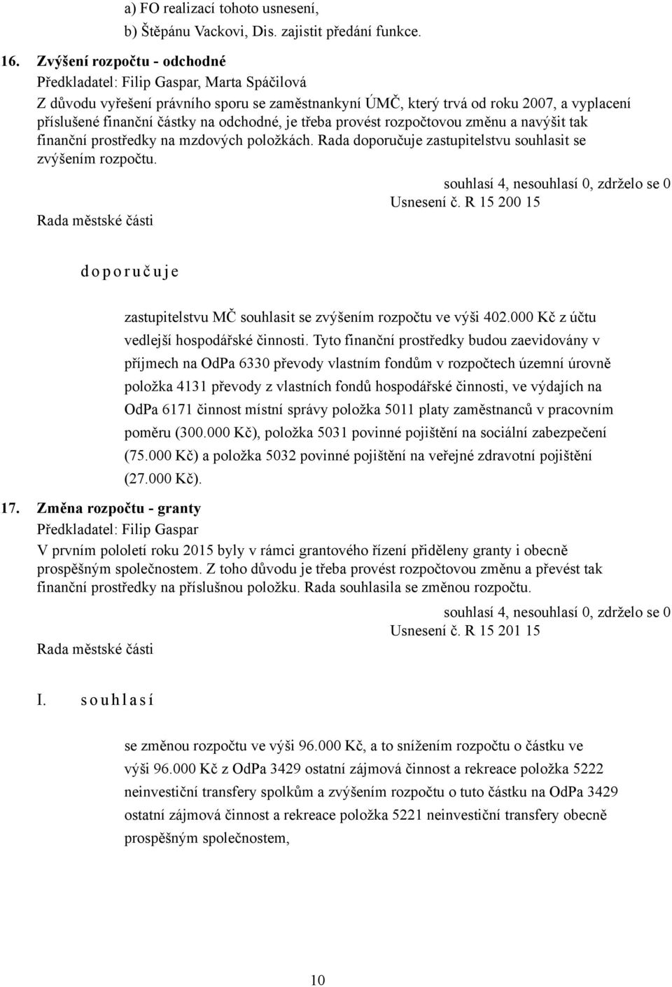 odchodné, je třeba provést rozpočtovou změnu a navýšit tak finanční prostředky na mzdových položkách. Rada doporučuje zastupitelstvu souhlasit se zvýšením rozpočtu. Usnesení č.