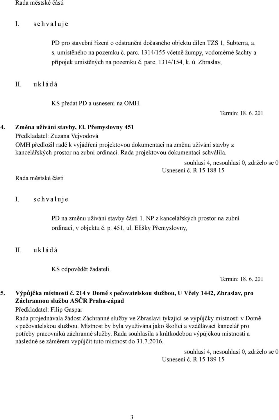 Přemyslovny 451 Předkladatel: Zuzana Vejvodová OMH předložil radě k vyjádření projektovou dokumentaci na změnu užívání stavby z kancelářských prostor na zubní ordinaci.