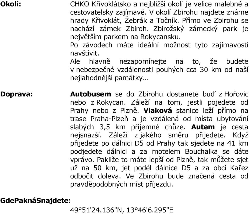 Ale hlavně nezapomínejte na to, že budete v nebezpečné vzdálenosti pouhých cca 30 km od naší nejlahodnější památky Autobusem se do Zbirohu dostanete buď z Hořovic nebo z Rokycan.