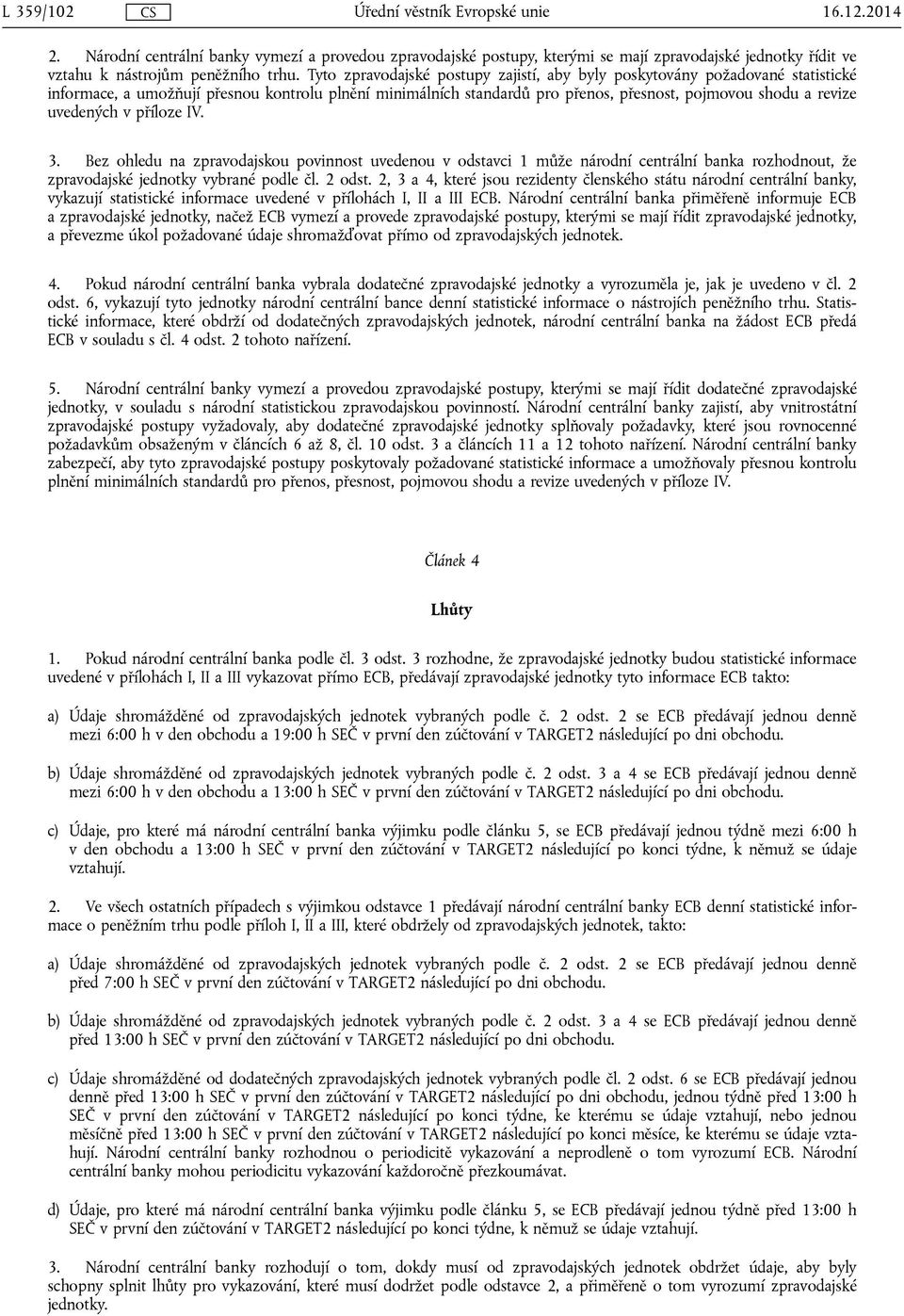 uvedených v příloze IV. 3. Bez ohledu na zpravodajskou povinnost uvedenou v odstavci 1 může národní centrální banka rozhodnout, že zpravodajské jednotky vybrané podle čl. 2 odst.