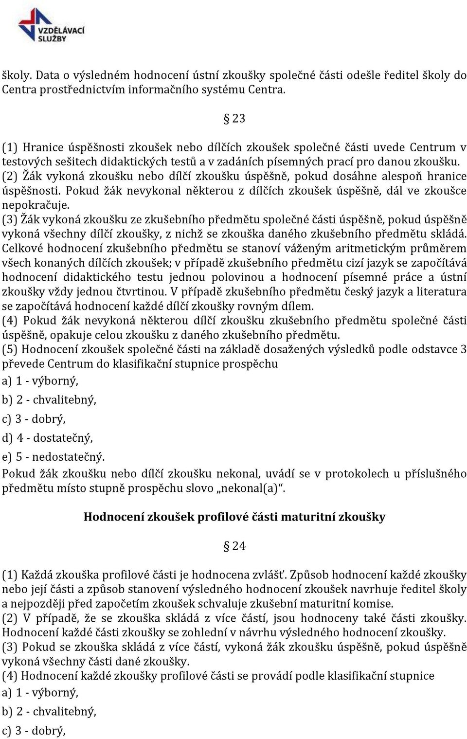 (2) Žák vykoná zkoušku nebo dílčí zkoušku úspěšně, pokud dosáhne alespoň hranice úspěšnosti. Pokud žák nevykonal některou z dílčích zkoušek úspěšně, dál ve zkoušce nepokračuje.