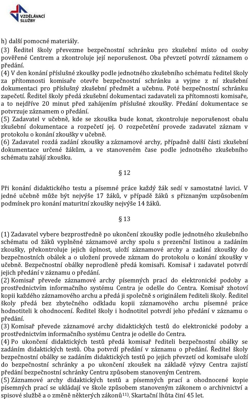 předmět a učebnu. Poté bezpečnostní schránku zapečetí. Ředitel školy předá zkušební dokumentaci zadavateli za přítomnosti komisaře, a to nejdříve 20 minut před zahájením příslušné zkoušky.