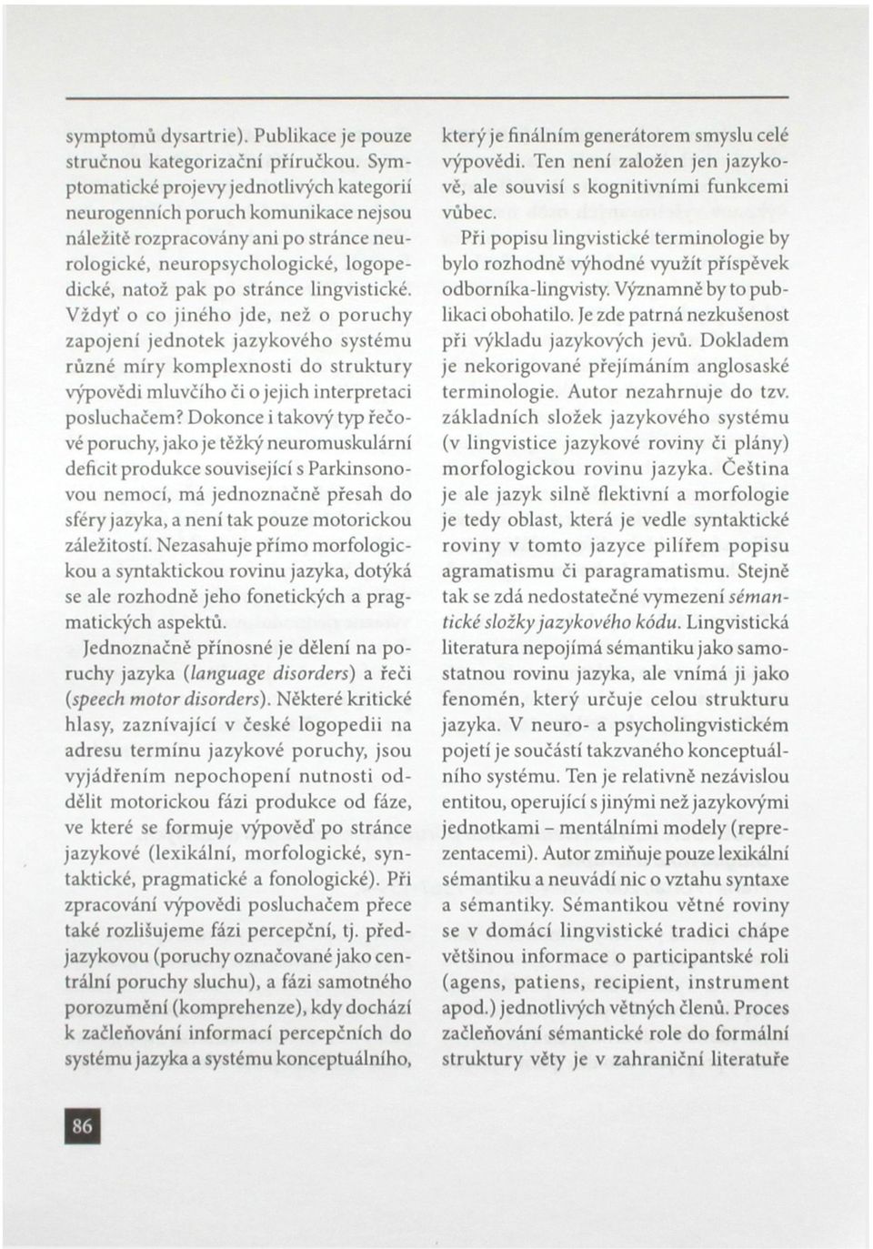 lingvistické. Vždyť o co jiného jde, než o poruchy zapojení jednotek jazykového systému různé míry komplexnosti do struktury výpovědi mluvčího či o jejich interpretaci posluchačem?