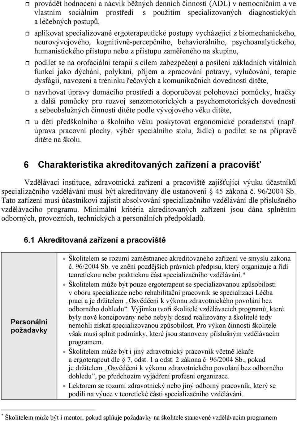 se na orofaciální terapii s cílem zabezpeení a posílení základních vitálních funkcí jako dýchání, polykání, píjem a zpracování potravy, vyluování, terapie dysfágií, navození a tréninku eových a