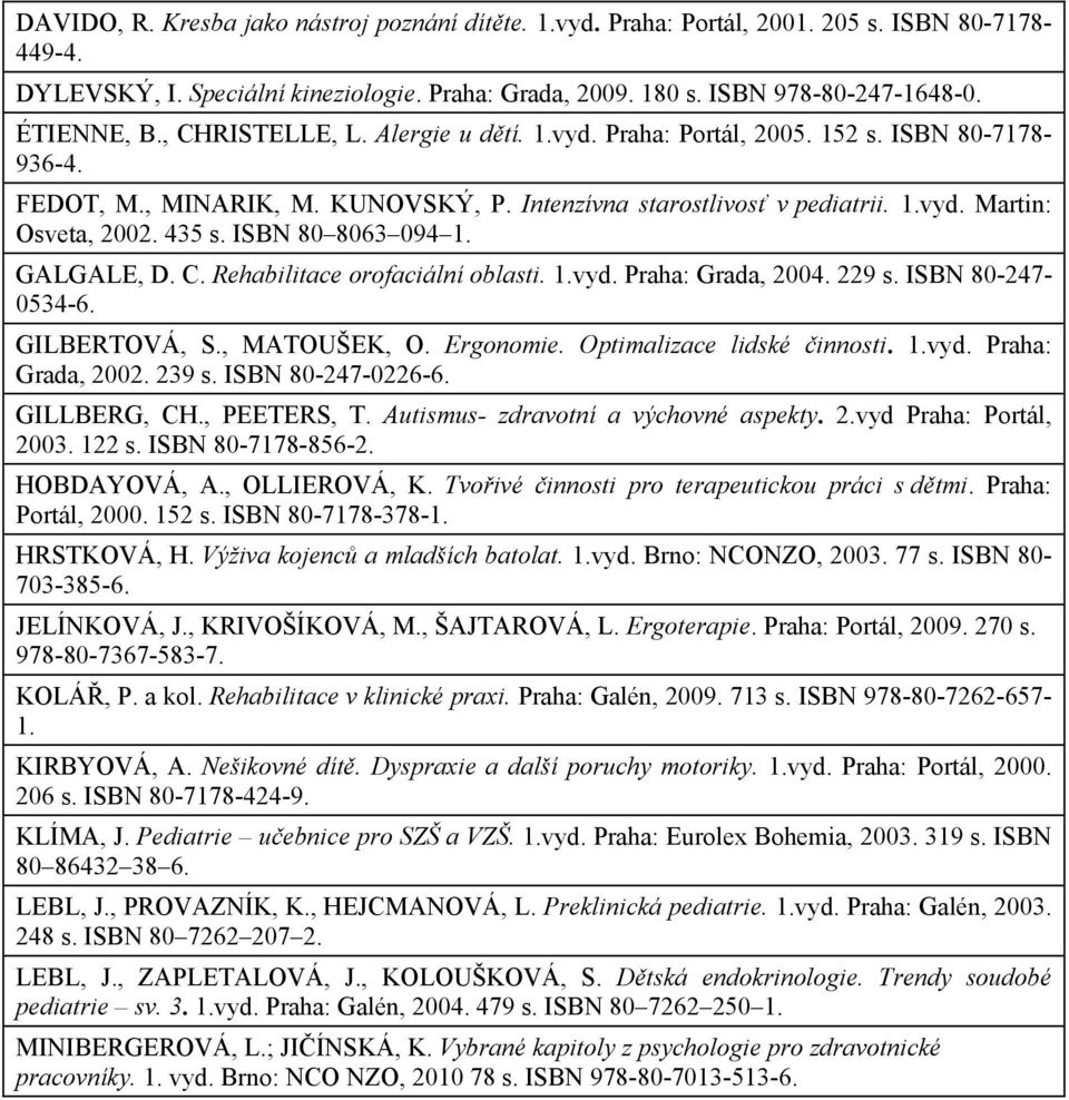 ISBN 80 8063 094 1. GALGALE, D. C. Rehabilitace orofaciální oblasti. 1.vyd. Praha: Grada, 004. 9 s. ISBN 80-47- 0534-6. GILBERTOVÁ, S., MATOUŠEK, O. Ergonomie. Optimalizace lidské innosti. 1.vyd. Praha: Grada, 00. 39 s.