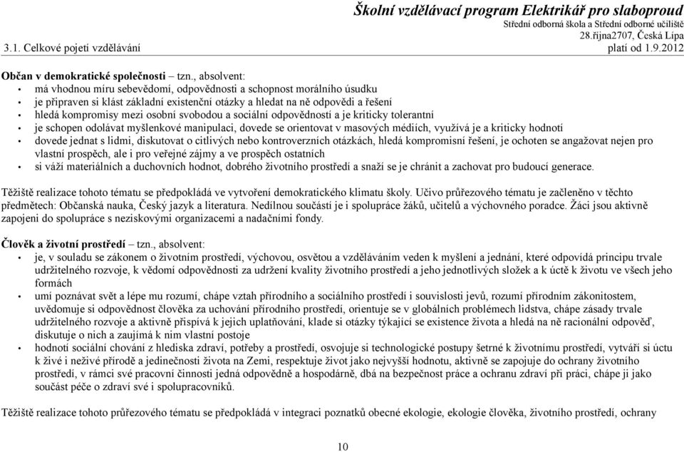 svobodou a sociální odpovědností a je kriticky tolerantní je schopen odolávat myšlenkové manipulaci, dovede se orientovat v masových médiích, využívá je a kriticky hodnotí dovede jednat s lidmi,