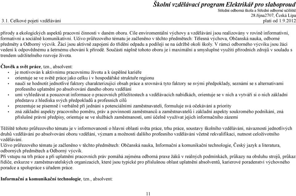 Učivo průřezového tématu je začleněno v těchto předmětech: Tělesná výchova, Občanská nauka, odborné předměty a Odborný výcvik.