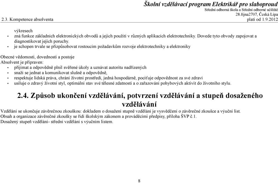 je schopen trvale se přizpůsobovat rostoucím požadavkům rozvoje elektrotechniky a elektroniky Obecné vědomosti, dovednosti a postoje Absolvent je připraven: přijímat a odpovědně plnil svěřené úkoly a