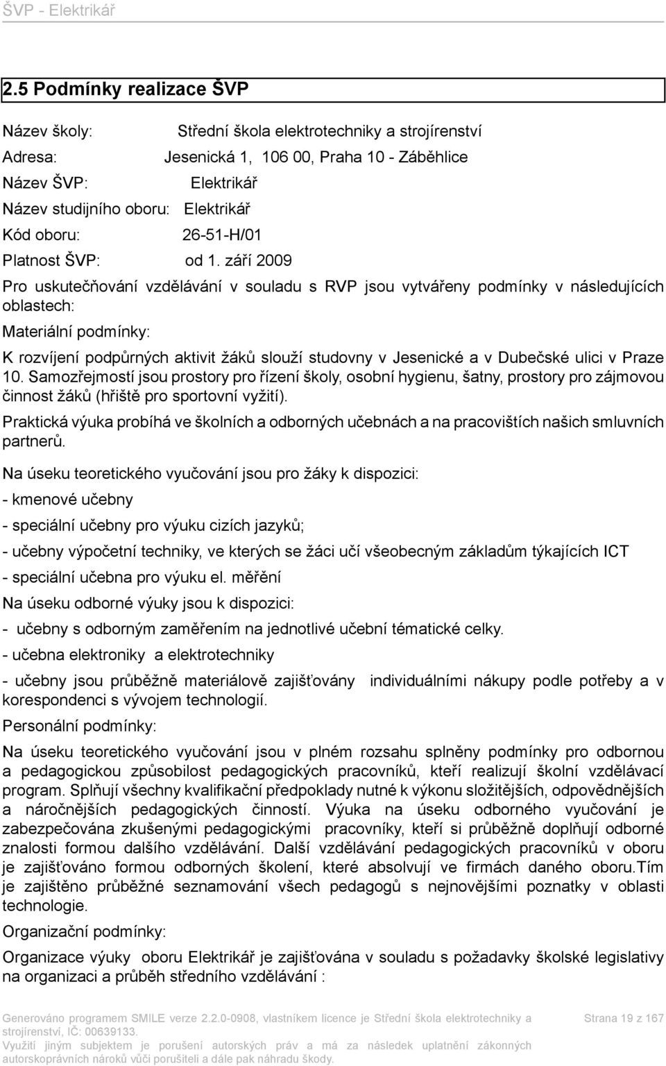 září 2009 Pro uskutečňování vzdělávání v souladu s RVP jsou vytvářeny podmínky v následujících oblastech: Materiální podmínky: K rozvíjení podpůrných aktivit žáků slouží studovny v Jesenické a v