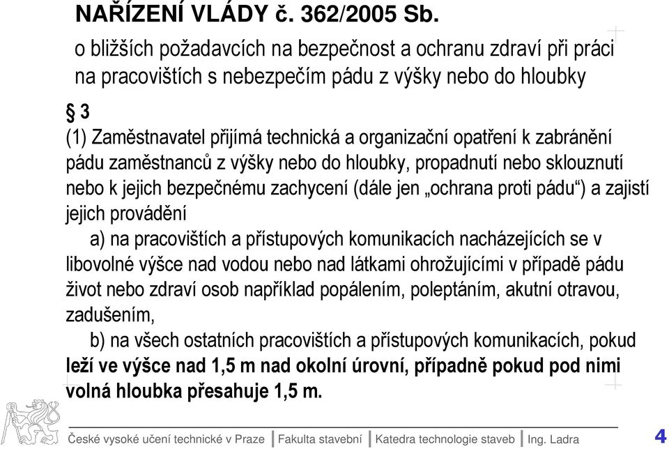 zaměstnanců z výšky nebo do hloubky, propadnutí nebo sklouznutí nebo k jejich bezpečnému zachycení (dále jen ochrana proti pádu ) a zajistí jejich provádění a) na pracovištích a přístupových