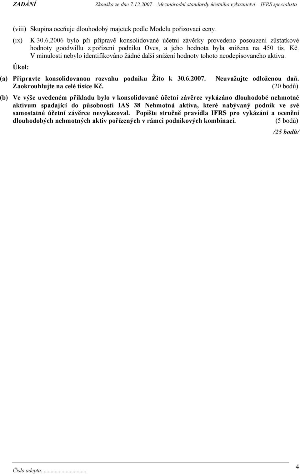 V minulosti nebylo identifikováno žádné další snížení hodnoty tohoto neodepisovaného aktiva. (a) Připravte konsolidovanou rozvahu podniku Žito k 30.6.2007. Neuvažujte odloženou daň.