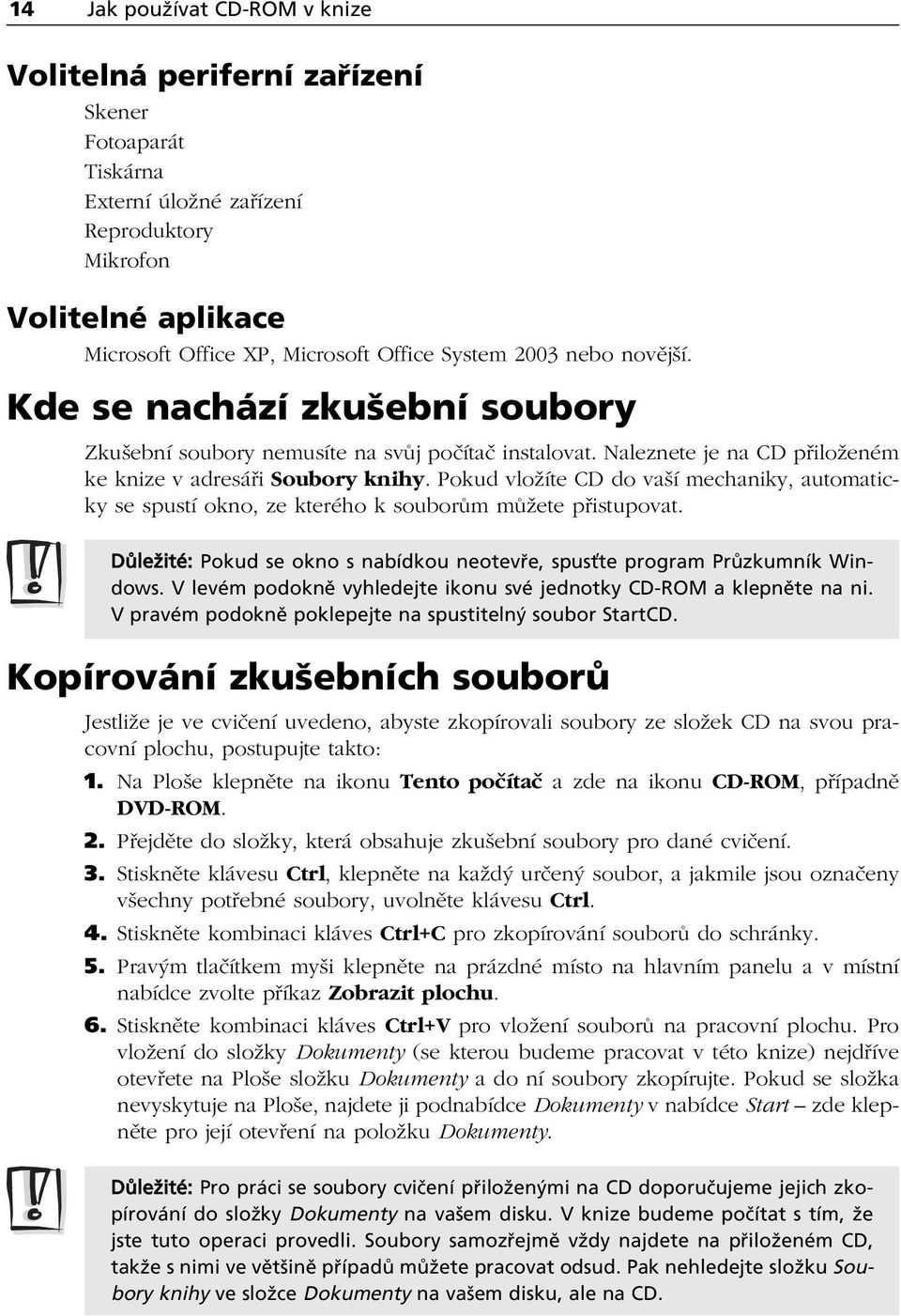 Pokud vložíte CD do vaší mechaniky, automaticky se spustí okno, ze kterého k souborům můžete přistupovat. D leûitè: Pokud se okno s nabìdkou neotev e, spusùte program Pr zkumnìk Windows.