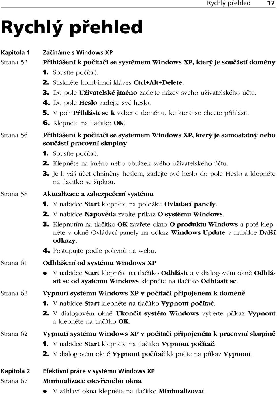 V poli Přihlásit se k vyberte doménu, ke které se chcete přihlásit. 6. Klepněte na tlačítko OK. Přihlášení k počítači se systémem Windows XP, který je samostatný nebo součástí pracovní skupiny 1.