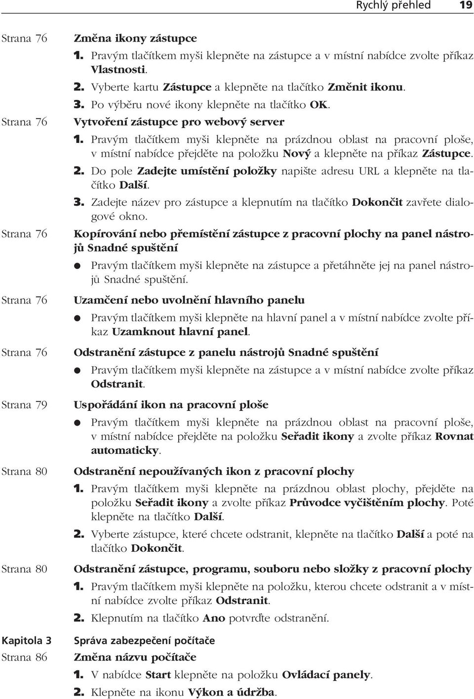 Vytvoření zástupce pro webový server 1. Pravým tlačítkem myši klepněte na prázdnou oblast na pracovní ploše, v místní nabídce přejděte na položku Nový a klepněte na příkaz Zástupce. 2.