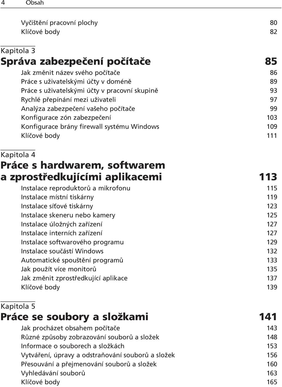 4 Pr ce s hardwarem, softwarem a zprost edkujìcìmi aplikacemi 113 Instalace reproduktor a mikrofonu 115 Instalace mìstnì tisk rny 119 Instalace sìùovè tisk rny 123 Instalace skeneru nebo kamery 125