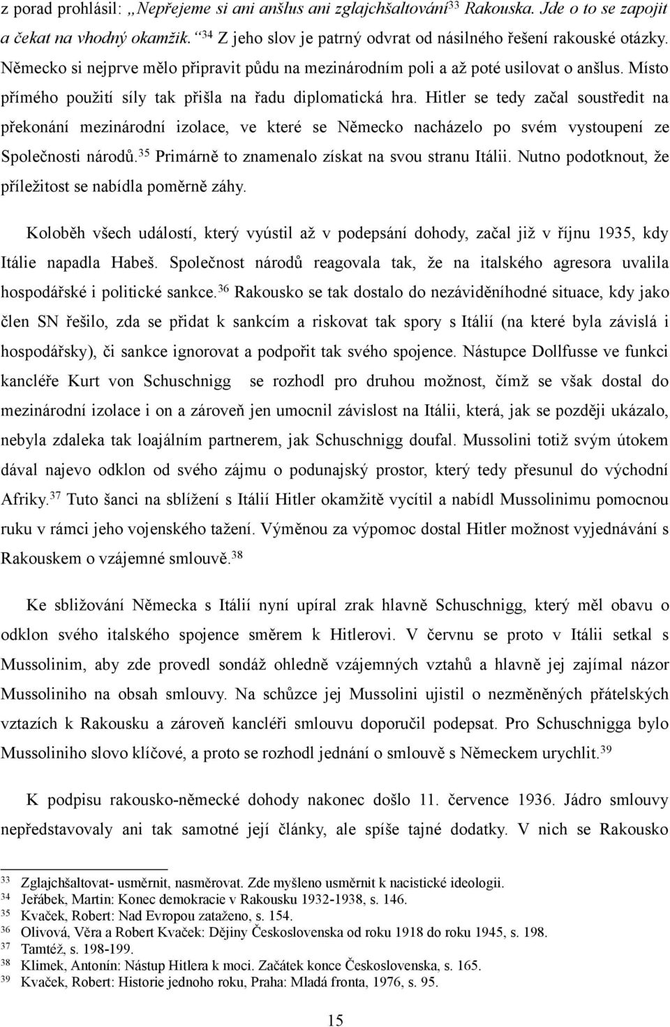 Hitler se tedy začal soustředit na překonání mezinárodní izolace, ve které se Německo nacházelo po svém vystoupení ze Společnosti národů.35 Primárně to znamenalo získat na svou stranu Itálii.