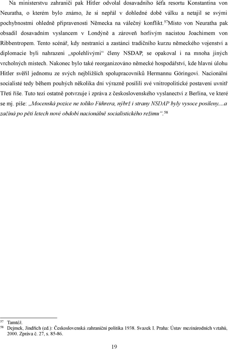 Tento scénář, kdy nestraníci a zastánci tradičního kurzu německého vojenství a diplomacie byli nahrazeni spolehlivými členy NSDAP, se opakoval i na mnoha jiných vrcholných místech.