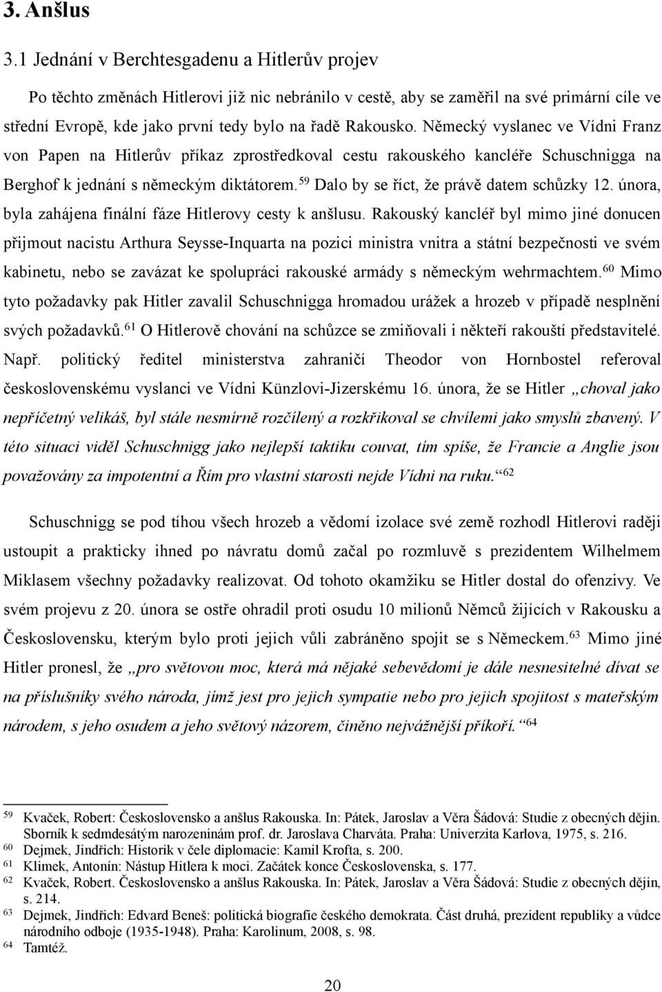 Německý vyslanec ve Vídni Franz von Papen na Hitlerův příkaz zprostředkoval cestu rakouského kancléře Schuschnigga na Berghof k jednání s německým diktátorem.