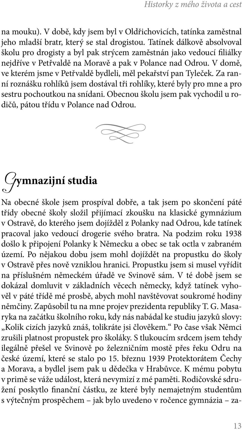 V domě, ve kterém jsme v Petřvaldě bydleli, měl pekařství pan Tyleček. Za ranní roznášku rohlíků jsem dostával tři rohlíky, které byly pro mne a pro sestru pochoutkou na snídani.