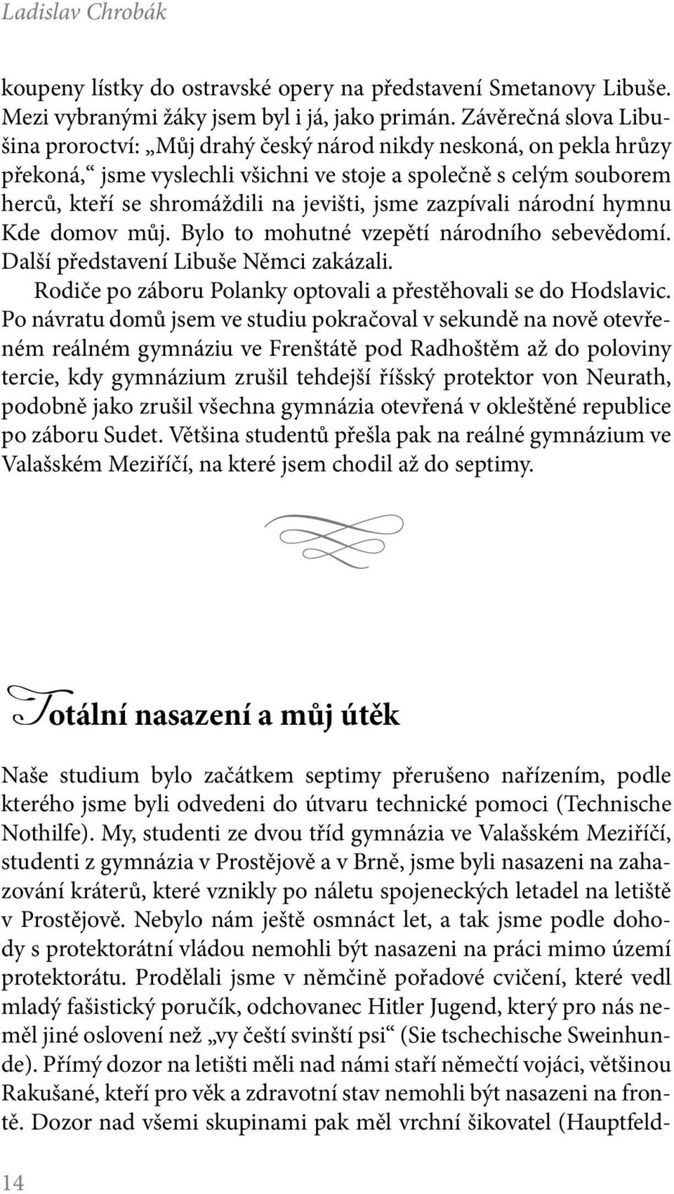 jsme zazpívali národní hymnu Kde domov můj. Bylo to mohutné vzepětí národního sebevědomí. Další představení Libuše Němci zakázali. Rodiče po záboru Polanky optovali a přestěhovali se do Hodslavic.