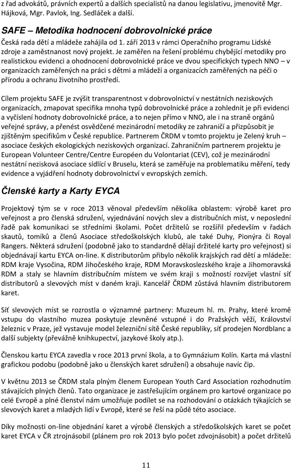 Je zaměřen na řešení problému chybějící metodiky pro realistickou evidenci a ohodnocení dobrovolnické práce ve dvou specifických typech NNO v organizacích zaměřených na práci s dětmi a mládeží a