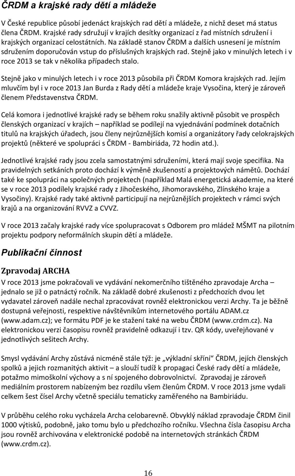 Na základě stanov ČRDM a dalších usnesení je místním sdružením doporučován vstup do příslušných krajských rad. Stejně jako v minulých letech i v roce 2013 se tak v několika případech stalo.