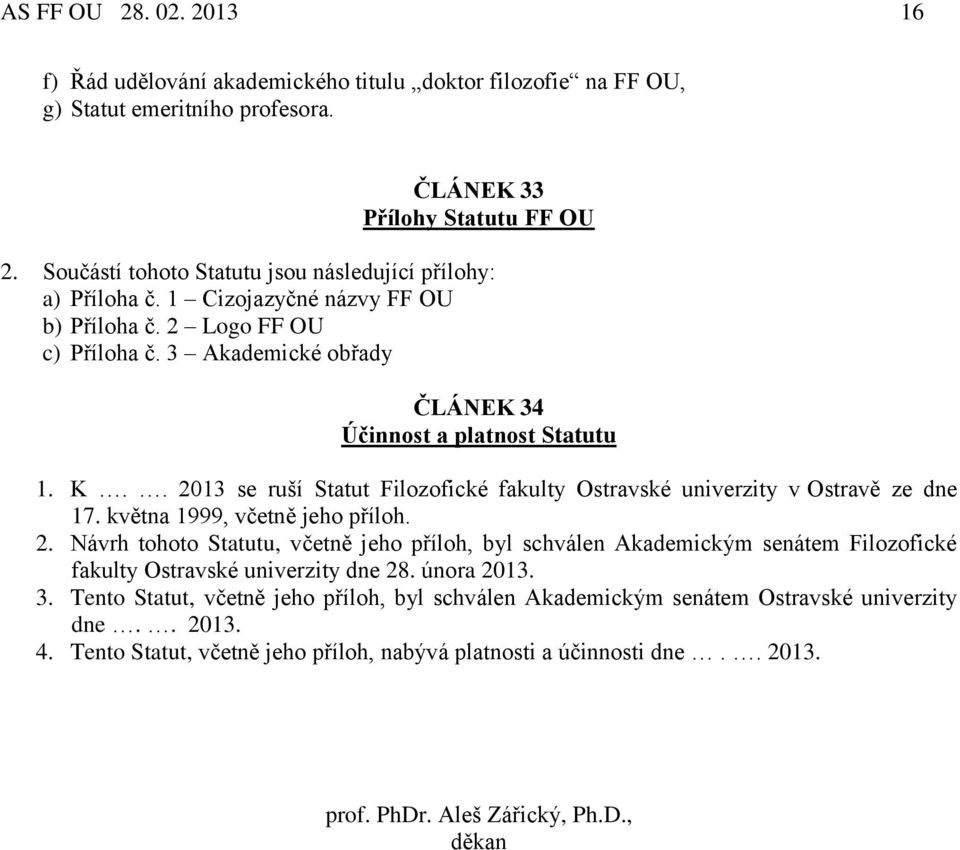 . 2013 se ruší Statut Filozofické fakulty Ostravské univerzity v Ostravě ze dne 17. května 1999, včetně jeho příloh. 2. Návrh tohoto Statutu, včetně jeho příloh, byl schválen Akademickým senátem Filozofické fakulty Ostravské univerzity dne 28.