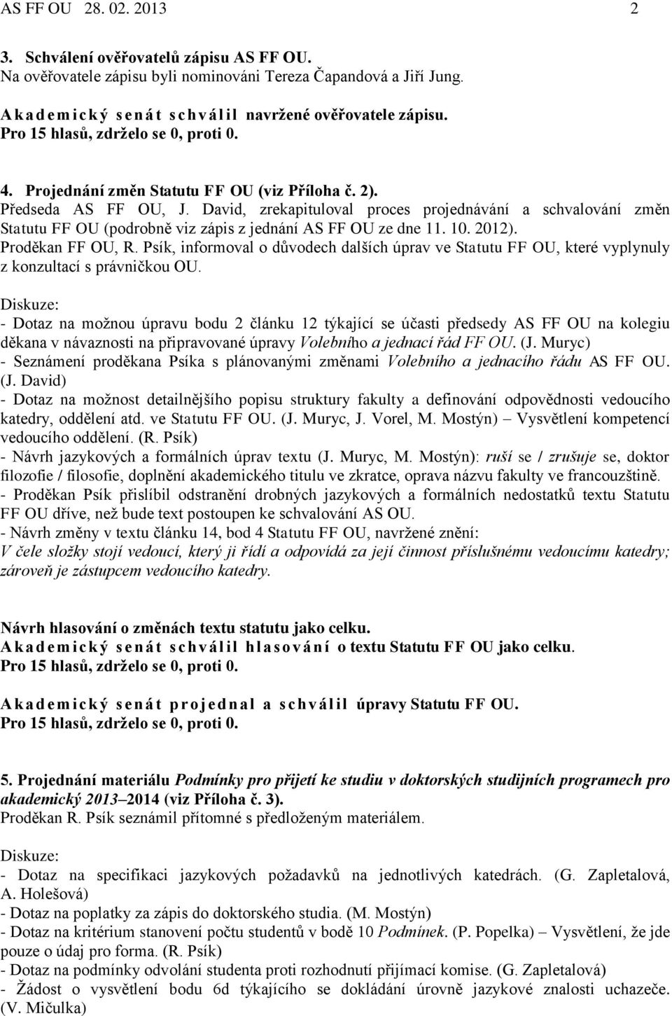 David, zrekapituloval proces projednávání a schvalování změn Statutu FF OU (podrobně viz zápis z jednání AS FF OU ze dne 11. 10. 2012). Proděkan FF OU, R.