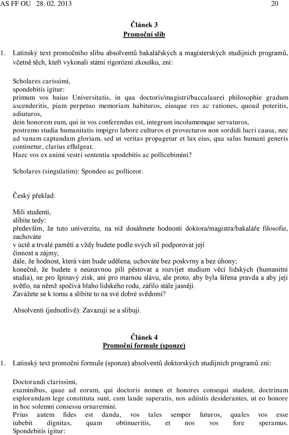 vos huius Universitatis, in qua doctoris/magistri/baccalaurei philosophie gradum ascenderitis, piam perpetuo memoriam habituros, eiusque res ac rationes, quoad poteritis, adiuturos, dein honorem eum,