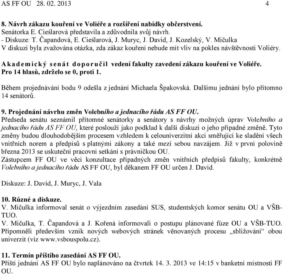 A kad emi ck ý senát dop o ru čil vedení fakulty zavedení zákazu kouření ve Voliéře. Pro 14 hlasů, zdrželo se 0, proti 1. Během projednávání bodu 9 odešla z jednání Michaela Špakovská.